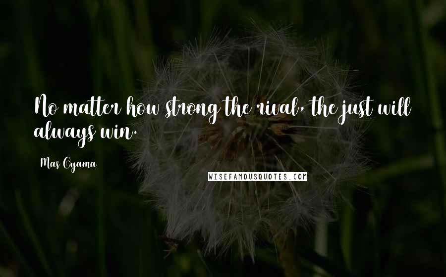 Mas Oyama Quotes: No matter how strong the rival, the just will always win.