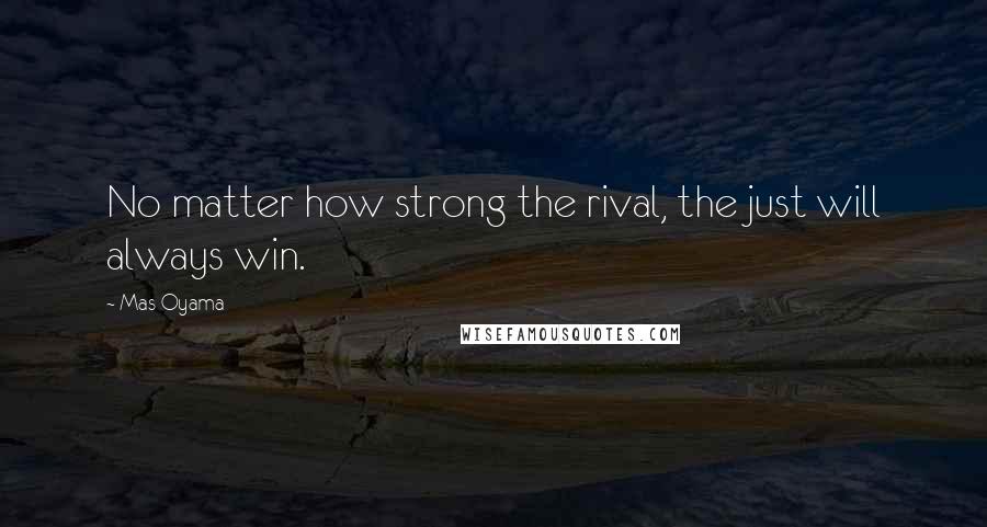 Mas Oyama Quotes: No matter how strong the rival, the just will always win.