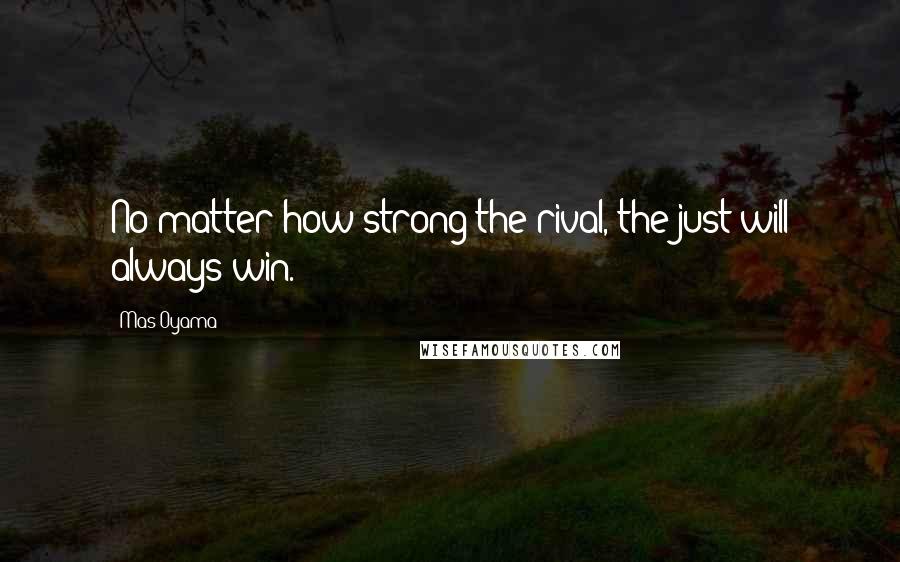 Mas Oyama Quotes: No matter how strong the rival, the just will always win.