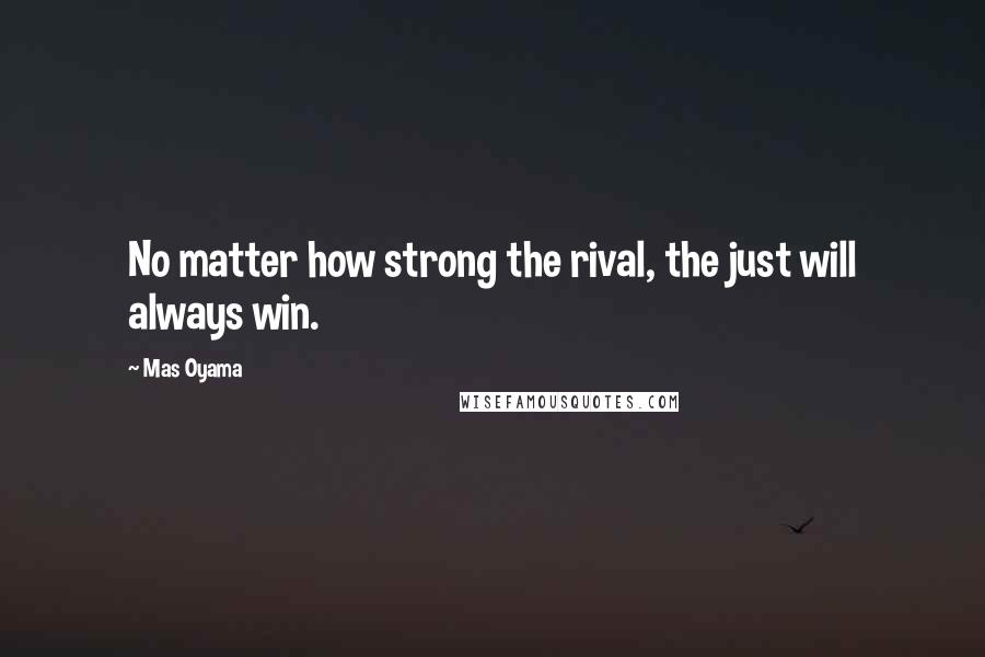 Mas Oyama Quotes: No matter how strong the rival, the just will always win.