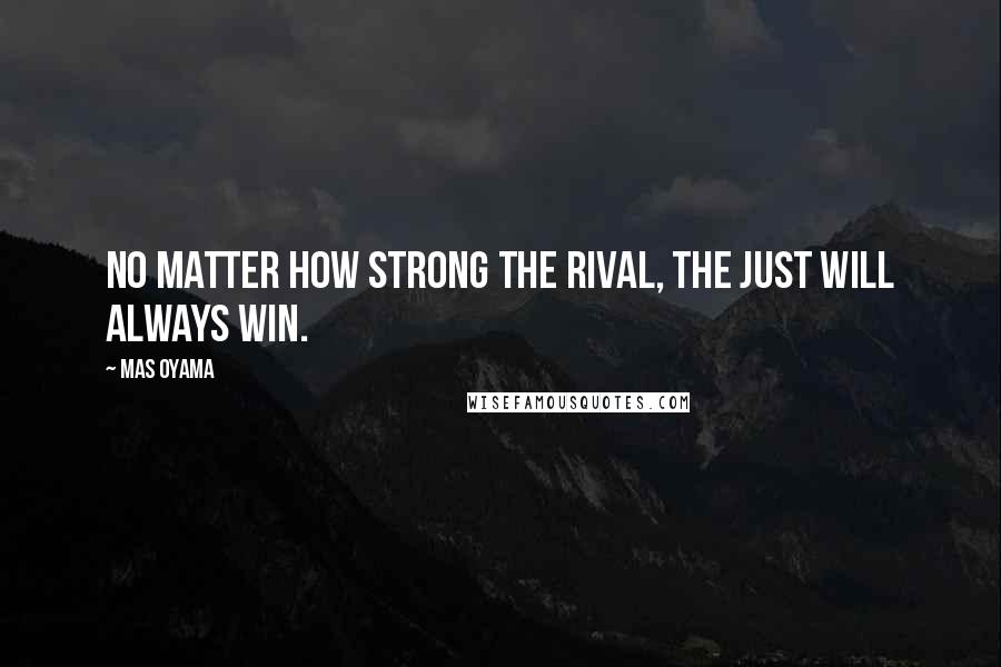 Mas Oyama Quotes: No matter how strong the rival, the just will always win.