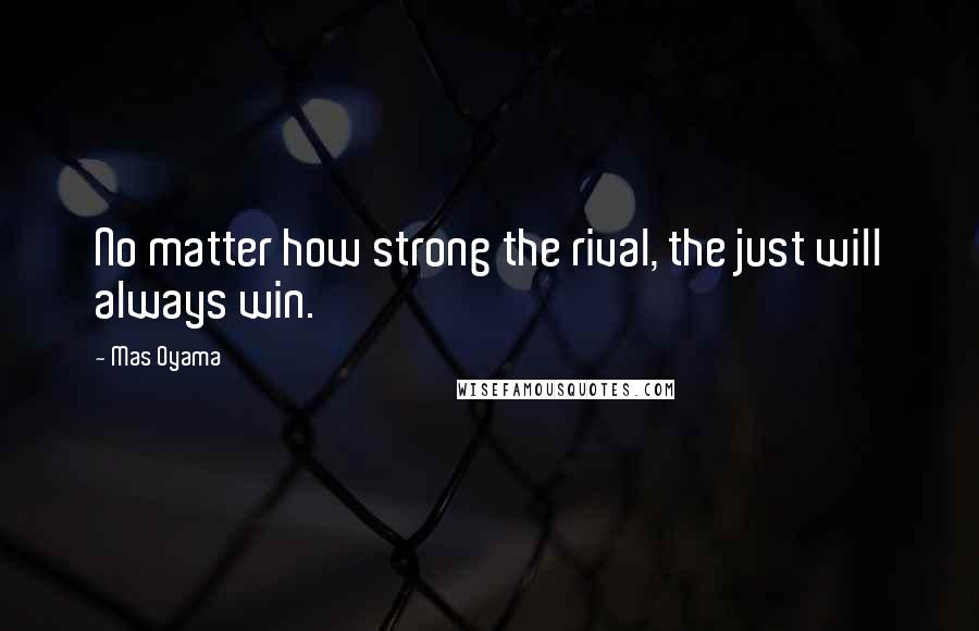 Mas Oyama Quotes: No matter how strong the rival, the just will always win.