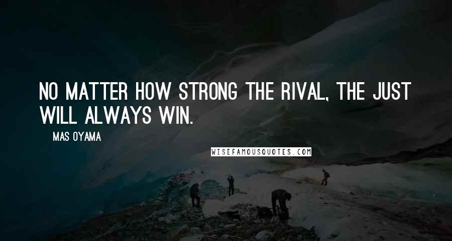 Mas Oyama Quotes: No matter how strong the rival, the just will always win.