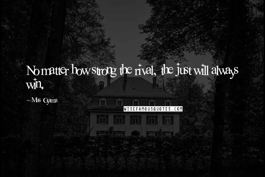 Mas Oyama Quotes: No matter how strong the rival, the just will always win.