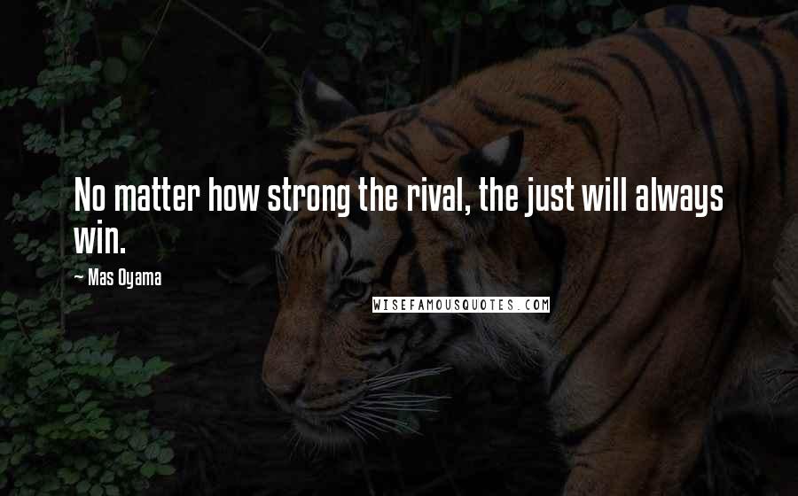 Mas Oyama Quotes: No matter how strong the rival, the just will always win.