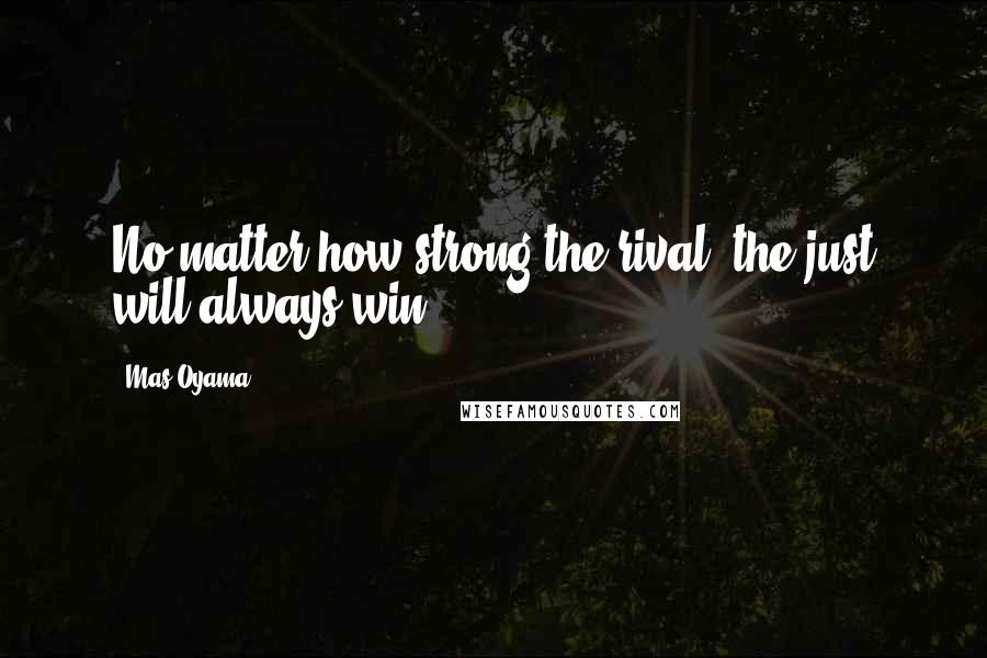 Mas Oyama Quotes: No matter how strong the rival, the just will always win.