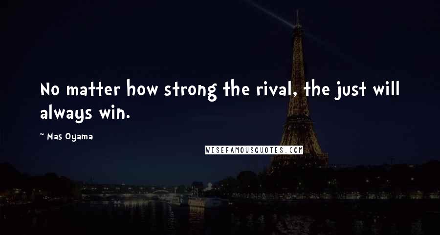 Mas Oyama Quotes: No matter how strong the rival, the just will always win.