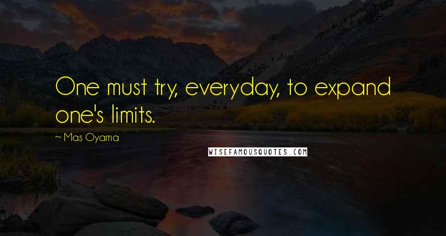 Mas Oyama Quotes: One must try, everyday, to expand one's limits.