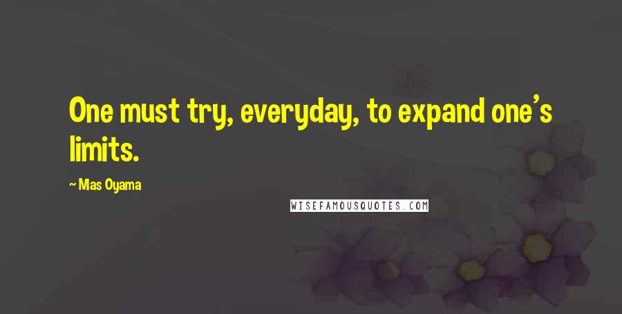 Mas Oyama Quotes: One must try, everyday, to expand one's limits.