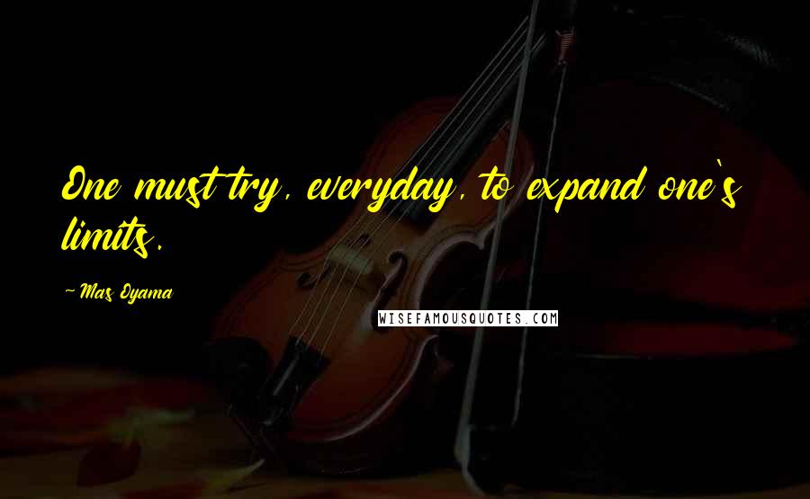 Mas Oyama Quotes: One must try, everyday, to expand one's limits.