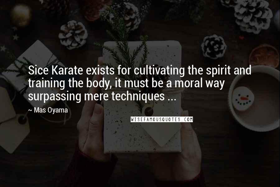 Mas Oyama Quotes: Sice Karate exists for cultivating the spirit and training the body, it must be a moral way surpassing mere techniques ...