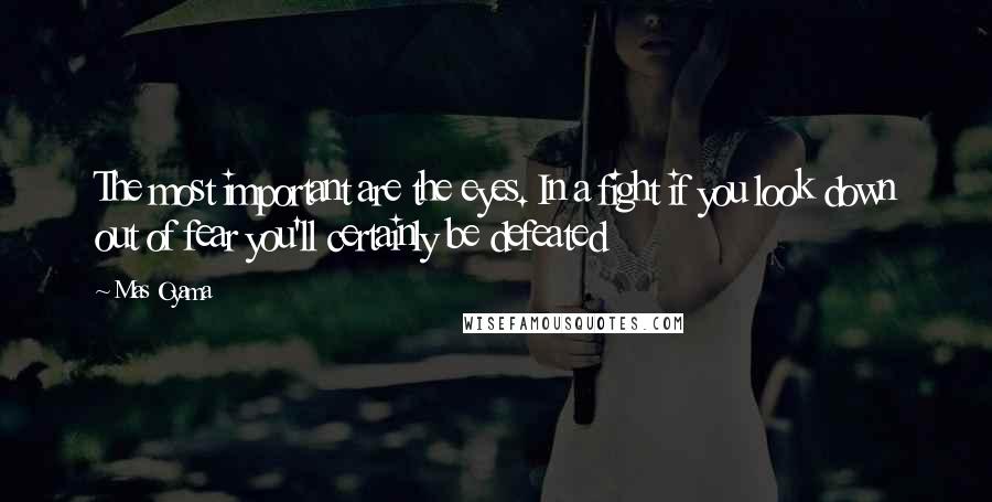 Mas Oyama Quotes: The most important are the eyes. In a fight if you look down out of fear you'll certainly be defeated