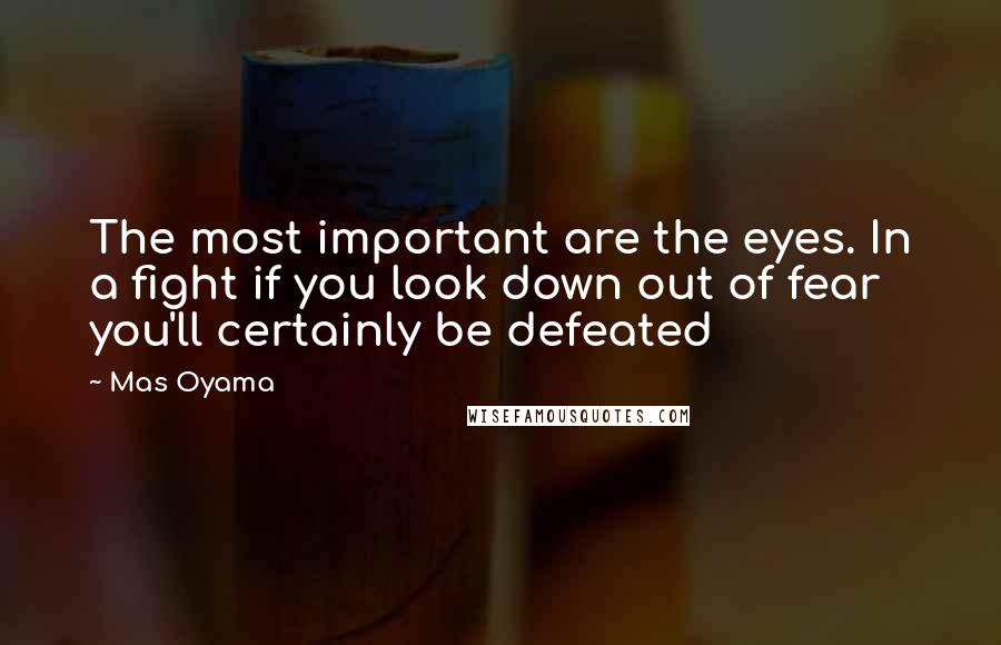 Mas Oyama Quotes: The most important are the eyes. In a fight if you look down out of fear you'll certainly be defeated