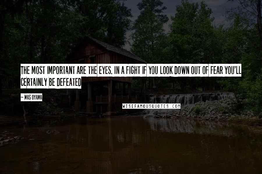 Mas Oyama Quotes: The most important are the eyes. In a fight if you look down out of fear you'll certainly be defeated