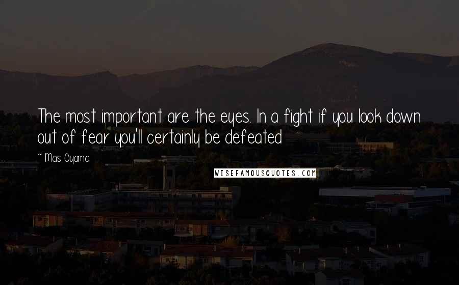 Mas Oyama Quotes: The most important are the eyes. In a fight if you look down out of fear you'll certainly be defeated