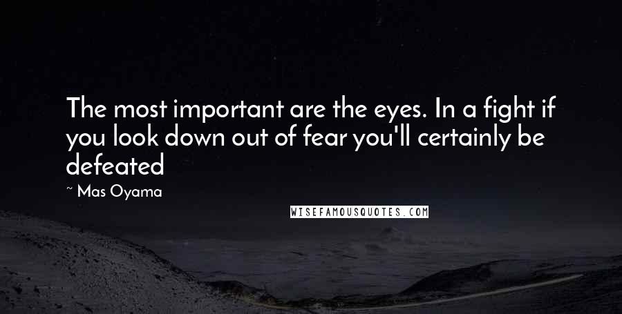 Mas Oyama Quotes: The most important are the eyes. In a fight if you look down out of fear you'll certainly be defeated