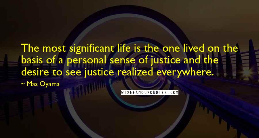 Mas Oyama Quotes: The most significant life is the one lived on the basis of a personal sense of justice and the desire to see justice realized everywhere.
