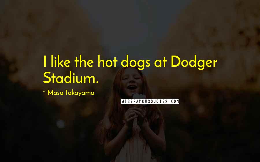 Masa Takayama Quotes: I like the hot dogs at Dodger Stadium.