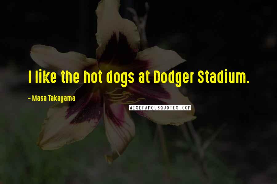 Masa Takayama Quotes: I like the hot dogs at Dodger Stadium.