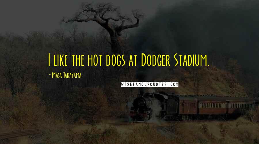 Masa Takayama Quotes: I like the hot dogs at Dodger Stadium.