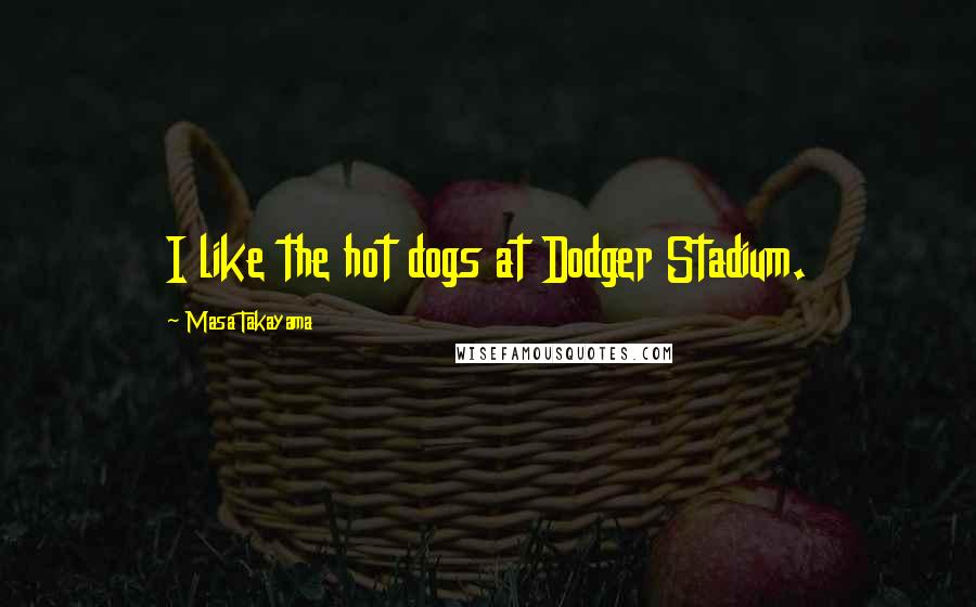 Masa Takayama Quotes: I like the hot dogs at Dodger Stadium.