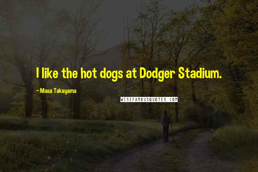 Masa Takayama Quotes: I like the hot dogs at Dodger Stadium.