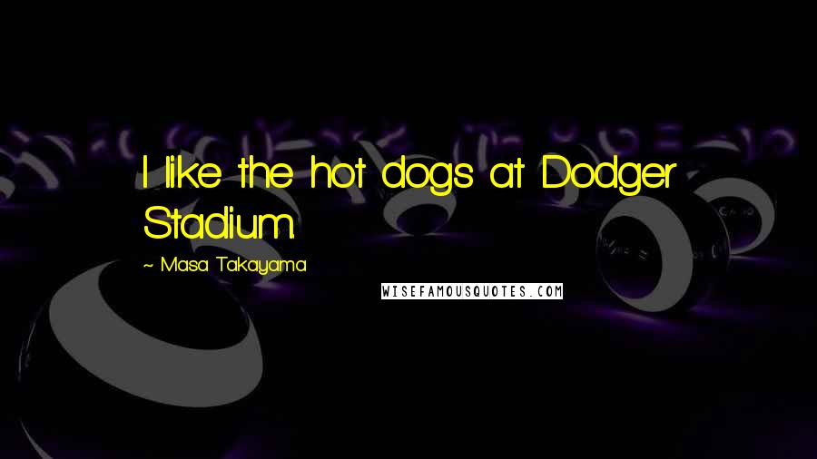 Masa Takayama Quotes: I like the hot dogs at Dodger Stadium.