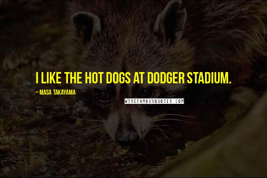 Masa Takayama Quotes: I like the hot dogs at Dodger Stadium.