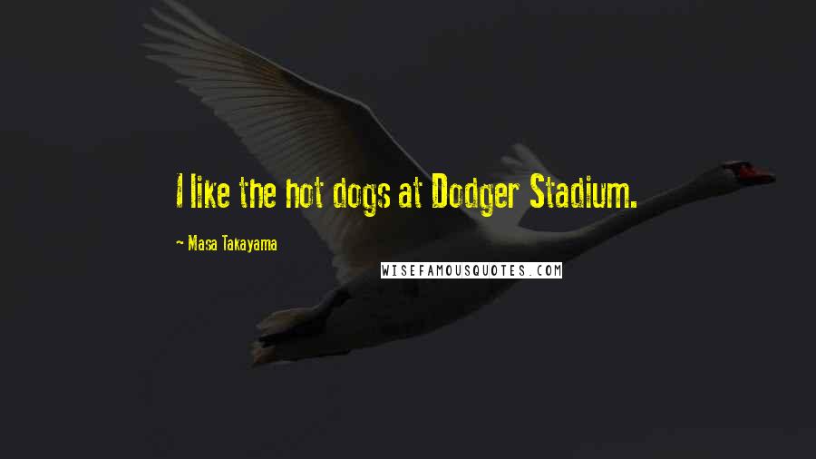 Masa Takayama Quotes: I like the hot dogs at Dodger Stadium.