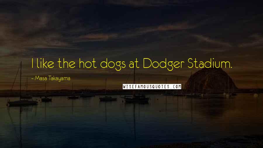 Masa Takayama Quotes: I like the hot dogs at Dodger Stadium.