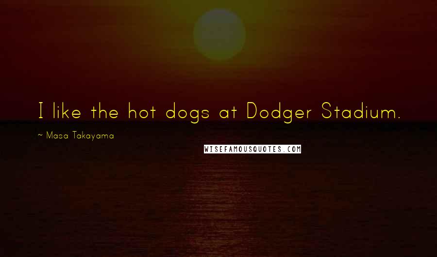 Masa Takayama Quotes: I like the hot dogs at Dodger Stadium.