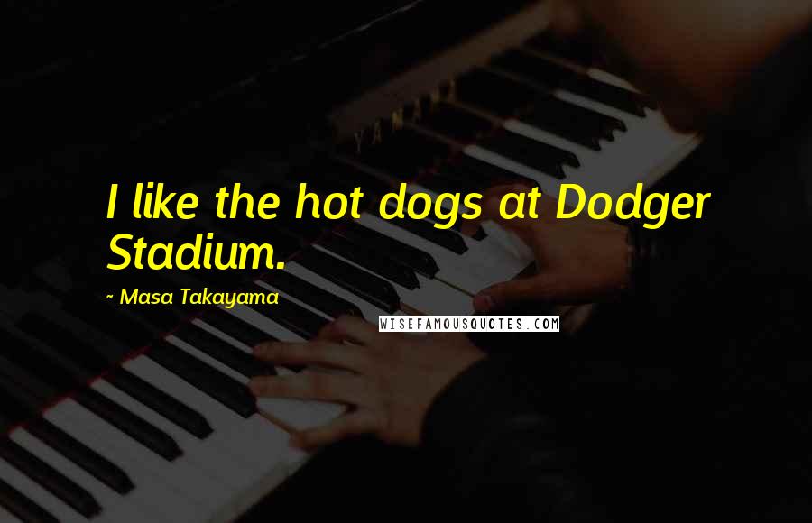 Masa Takayama Quotes: I like the hot dogs at Dodger Stadium.