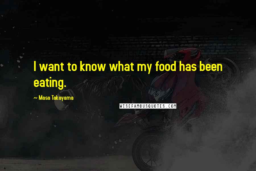 Masa Takayama Quotes: I want to know what my food has been eating.