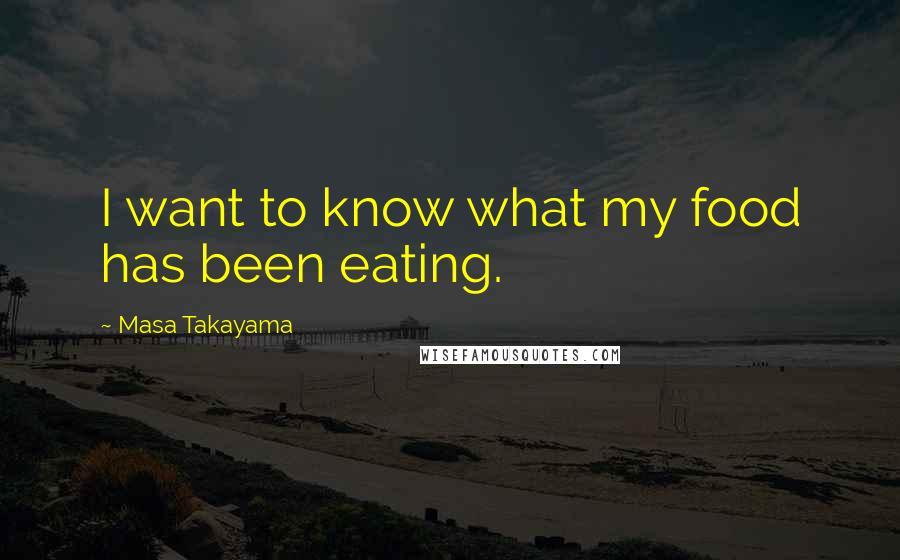 Masa Takayama Quotes: I want to know what my food has been eating.