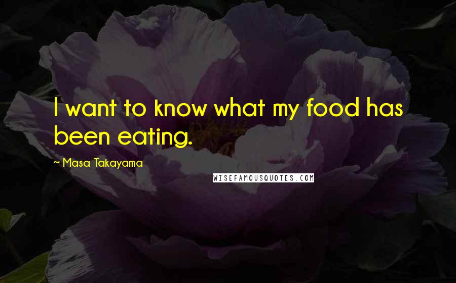 Masa Takayama Quotes: I want to know what my food has been eating.