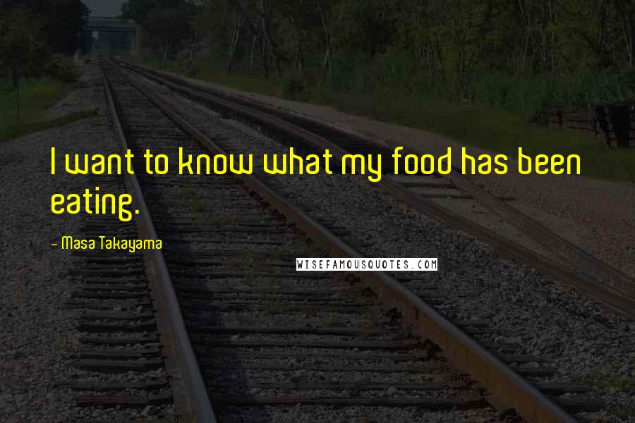 Masa Takayama Quotes: I want to know what my food has been eating.