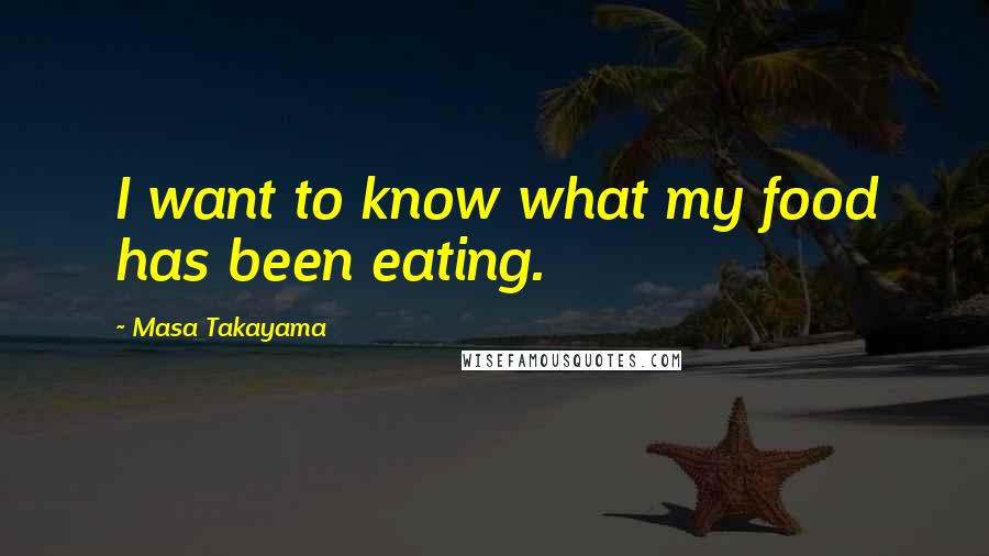 Masa Takayama Quotes: I want to know what my food has been eating.