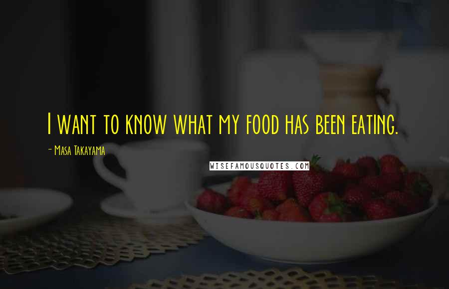 Masa Takayama Quotes: I want to know what my food has been eating.