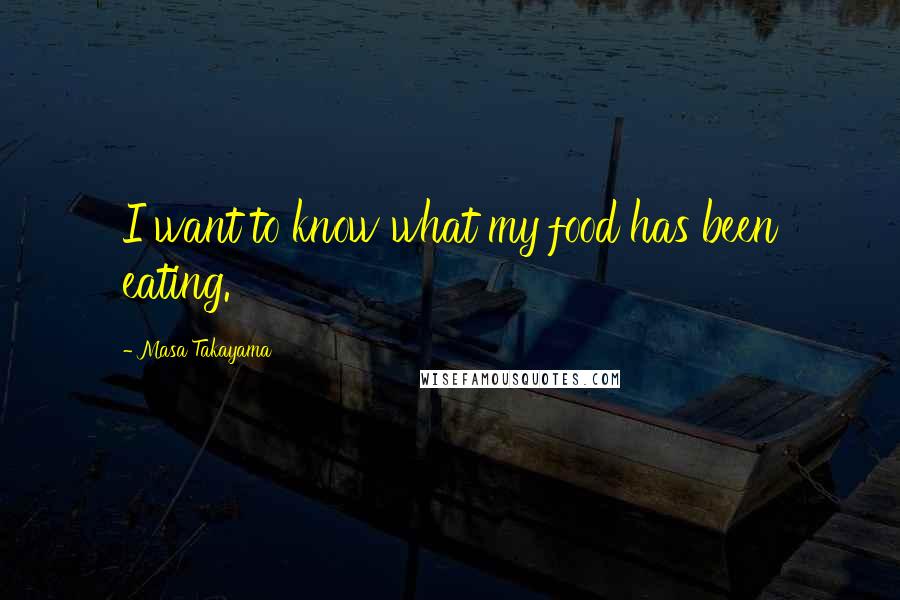 Masa Takayama Quotes: I want to know what my food has been eating.