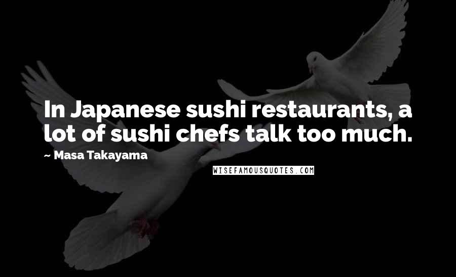Masa Takayama Quotes: In Japanese sushi restaurants, a lot of sushi chefs talk too much.