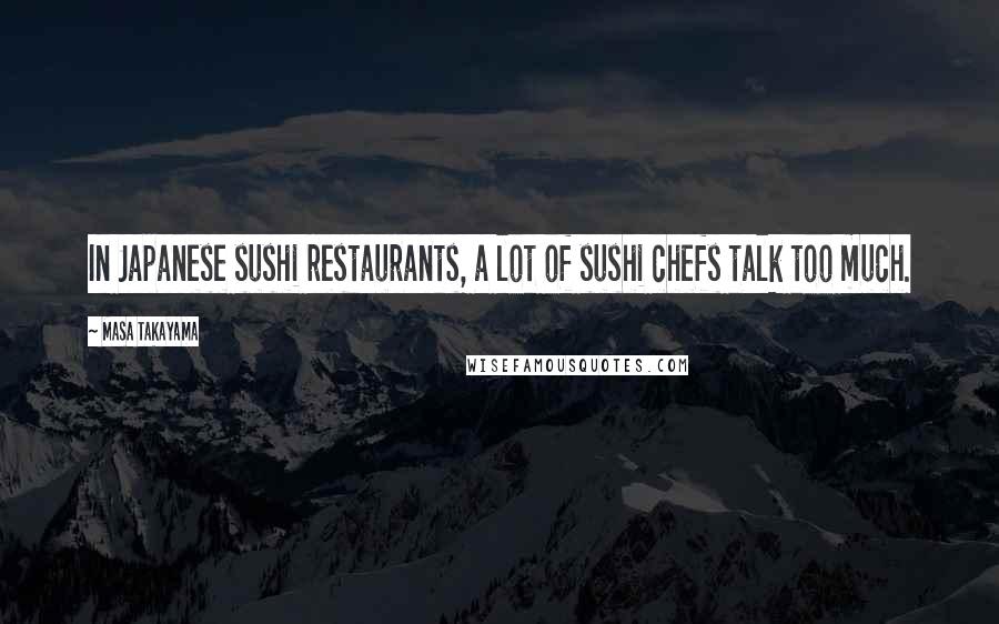 Masa Takayama Quotes: In Japanese sushi restaurants, a lot of sushi chefs talk too much.