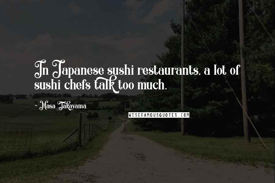 Masa Takayama Quotes: In Japanese sushi restaurants, a lot of sushi chefs talk too much.