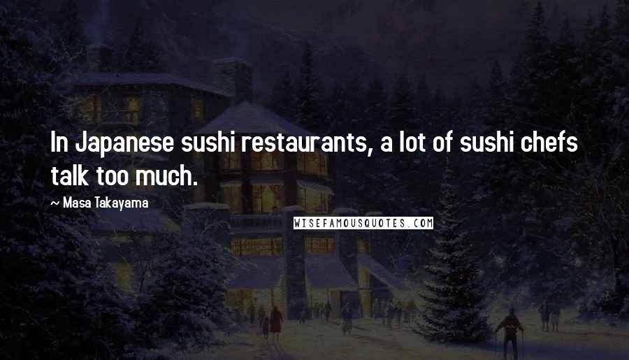 Masa Takayama Quotes: In Japanese sushi restaurants, a lot of sushi chefs talk too much.