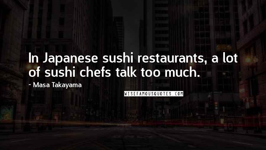 Masa Takayama Quotes: In Japanese sushi restaurants, a lot of sushi chefs talk too much.