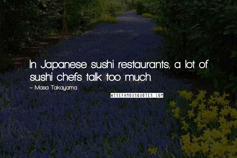 Masa Takayama Quotes: In Japanese sushi restaurants, a lot of sushi chefs talk too much.