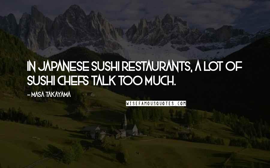 Masa Takayama Quotes: In Japanese sushi restaurants, a lot of sushi chefs talk too much.