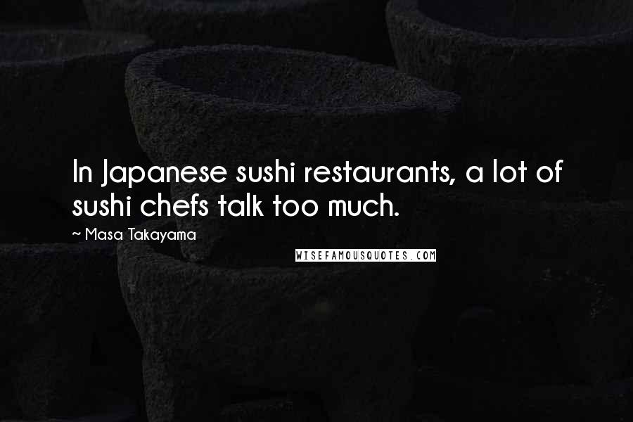 Masa Takayama Quotes: In Japanese sushi restaurants, a lot of sushi chefs talk too much.