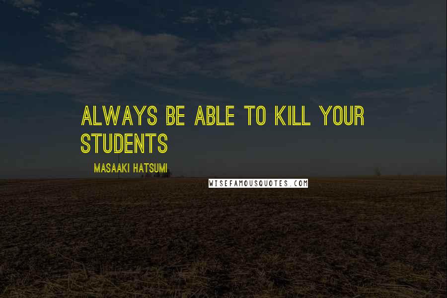 Masaaki Hatsumi Quotes: Always be able to kill your students