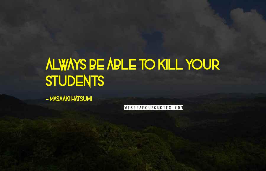 Masaaki Hatsumi Quotes: Always be able to kill your students