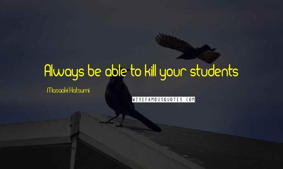 Masaaki Hatsumi Quotes: Always be able to kill your students